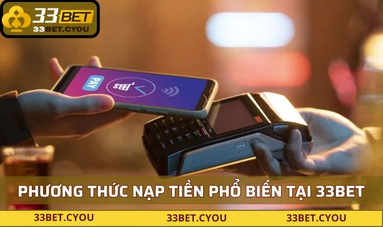 tong hop cac phuong thuc nap tien pho bien nhat tai 33bet Tổng hợp các phương thức nạp tiền phổ biến nhất tại 33BET